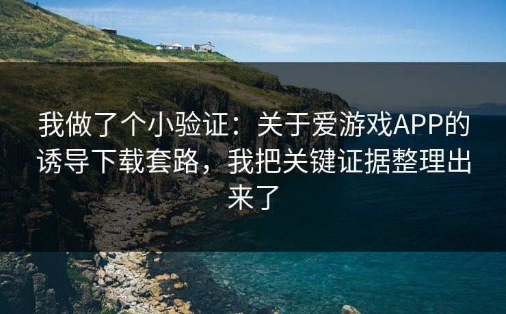 我做了个小验证：关于爱游戏APP的诱导下载套路，我把关键证据整理出来了
