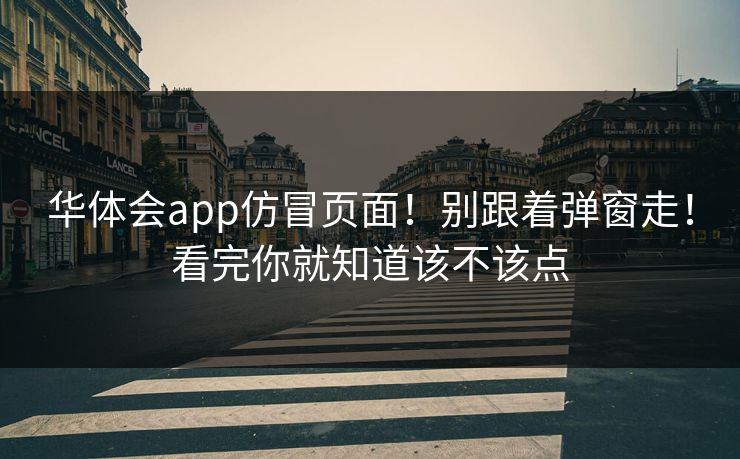 华体会app仿冒页面！别跟着弹窗走！看完你就知道该不该点