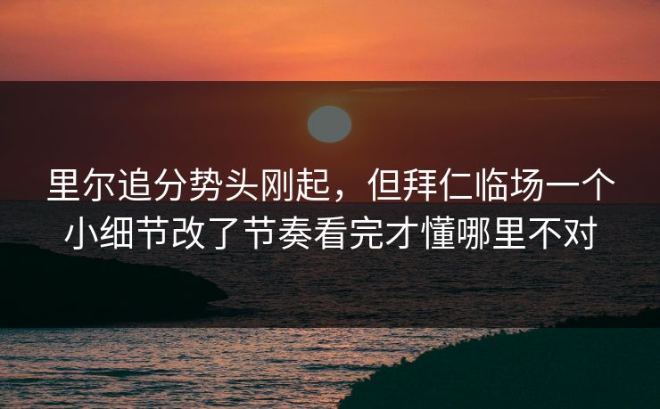 里尔追分势头刚起,但拜仁临场一个小细节改了节奏看完才懂哪里不对 里尔追分势头刚起,但拜仁临场一个小细节改了节奏看完才懂哪里不对