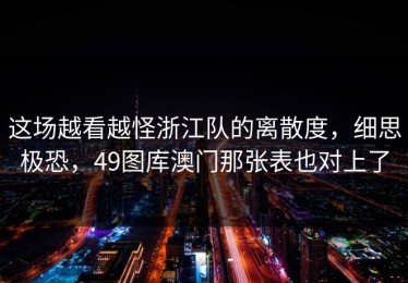 这场越看越怪浙江队的离散度，细思极恐，49图库澳门那张表也对上了