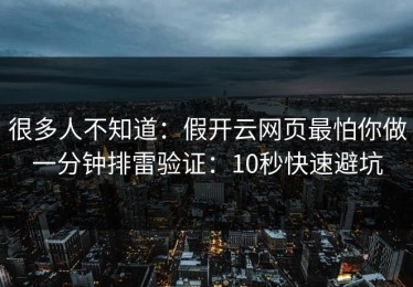 很多人不知道：假开云网页最怕你做一分钟排雷验证：10秒快速避坑