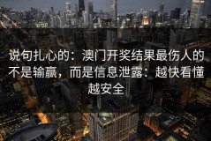 说句扎心的：澳门开奖结果最伤人的不是输赢，而是信息泄露：越快看懂越安全