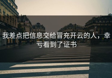 我差点把信息交给冒充开云的人，幸亏看到了证书
