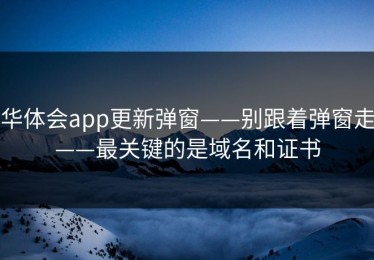 华体会app更新弹窗——别跟着弹窗走——最关键的是域名和证书