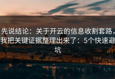 先说结论：关于开云的信息收割套路，我把关键证据整理出来了：5个快速避坑