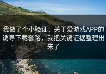 我做了个小验证：关于爱游戏APP的诱导下载套路，我把关键证据整理出来了