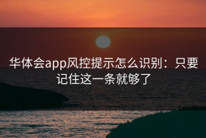 华体会app风控提示怎么识别：只要记住这一条就够了