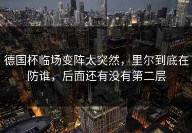 德国杯临场变阵太突然，里尔到底在防谁，后面还有没有第二层