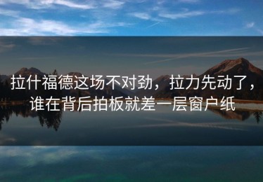 拉什福德这场不对劲，拉力先动了，谁在背后拍板就差一层窗户纸