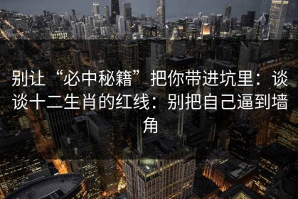 别让“必中秘籍”把你带进坑里：谈谈十二生肖的红线：别把自己逼到墙角