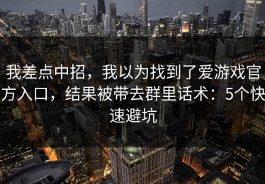 我差点中招，我以为找到了爱游戏官方入口，结果被带去群里话术：5个快速避坑