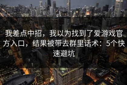 我差点中招，我以为找到了爱游戏官方入口，结果被带去群里话术：5个快速避坑