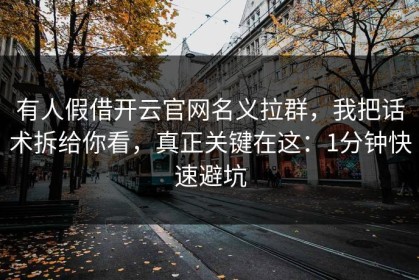 有人假借开云官网名义拉群，我把话术拆给你看，真正关键在这：1分钟快速避坑