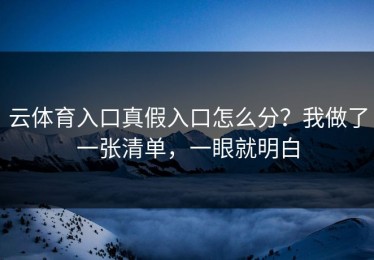 云体育入口真假入口怎么分？我做了一张清单，一眼就明白