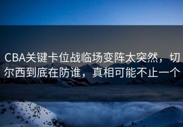 CBA关键卡位战临场变阵太突然，切尔西到底在防谁，真相可能不止一个