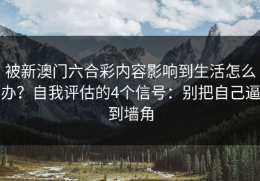 被新澳门六合彩内容影响到生活怎么办？自我评估的4个信号：别把自己逼到墙角
