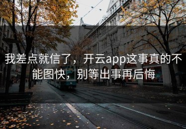 我差点就信了，开云app这事真的不能图快，别等出事再后悔