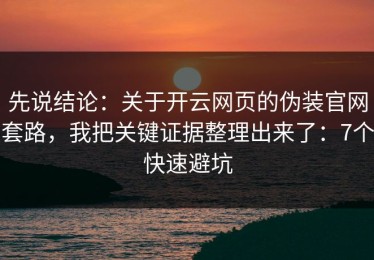 先说结论：关于开云网页的伪装官网套路，我把关键证据整理出来了：7个快速避坑