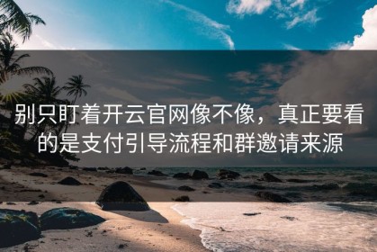 别只盯着开云官网像不像，真正要看的是支付引导流程和群邀请来源