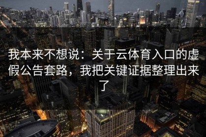 我本来不想说：关于云体育入口的虚假公告套路，我把关键证据整理出来了