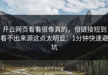 开云网页看着很像真的，但链接短到看不出来源这点太明显：1分钟快速避坑