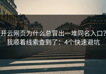 开云网页为什么总冒出一堆同名入口？我顺着线索查到了：4个快速避坑