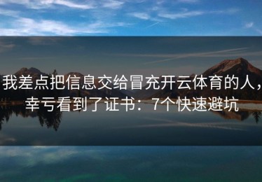 我差点把信息交给冒充开云体育的人，幸亏看到了证书：7个快速避坑