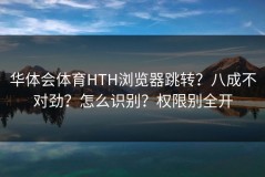 华体会体育HTH浏览器跳转？八成不对劲？怎么识别？权限别全开