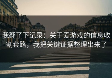 我翻了下记录：关于爱游戏的信息收割套路，我把关键证据整理出来了