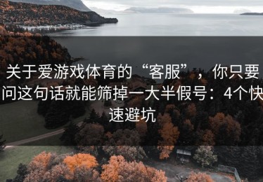 关于爱游戏体育的“客服”，你只要问这句话就能筛掉一大半假号：4个快速避坑