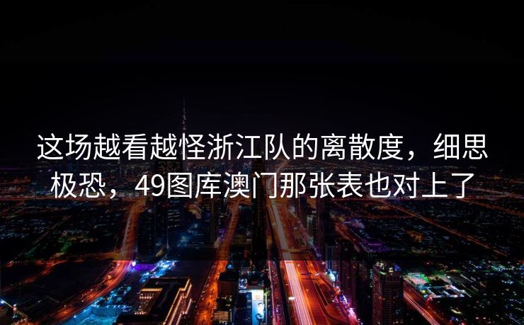 这场越看越怪浙江队的离散度，细思极恐，49图库澳门那张表也对上了