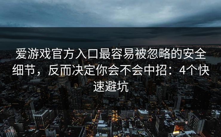 爱游戏官方入口最容易被忽略的安全细节,反而决定你会不会中招:4个快速避坑 爱游戏官方入口最容易被忽略的安全细节,反而决定你会不会中招:4个快速避坑