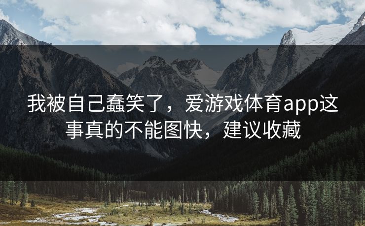 我被自己蠢笑了，爱游戏体育app这事真的不能图快，建议收藏