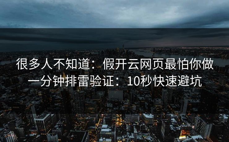 很多人不知道：假开云网页最怕你做一分钟排雷验证：10秒快速避坑