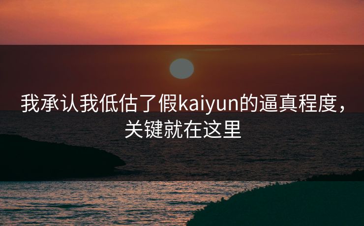 我承认我低估了假kaiyun的逼真程度,关键就在这里 我承认我低估了假kaiyun的逼真程度,关键就在这里
