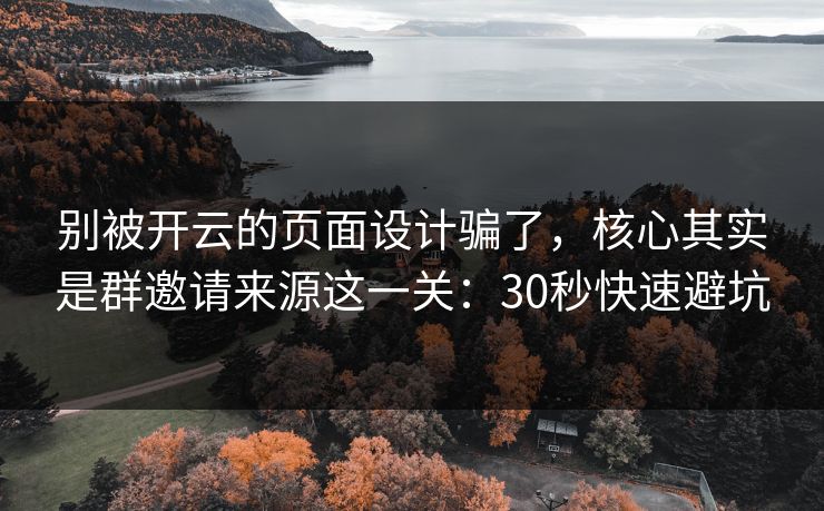 别被开云的页面设计骗了，核心其实是群邀请来源这一关：30秒快速避坑