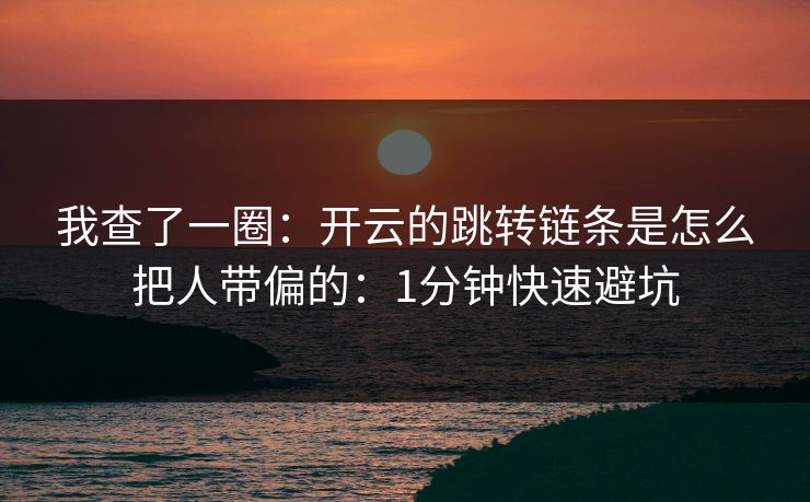 我查了一圈：开云的跳转链条是怎么把人带偏的：1分钟快速避坑