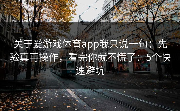 关于爱游戏体育app我只说一句：先验真再操作，看完你就不慌了：5个快速避坑