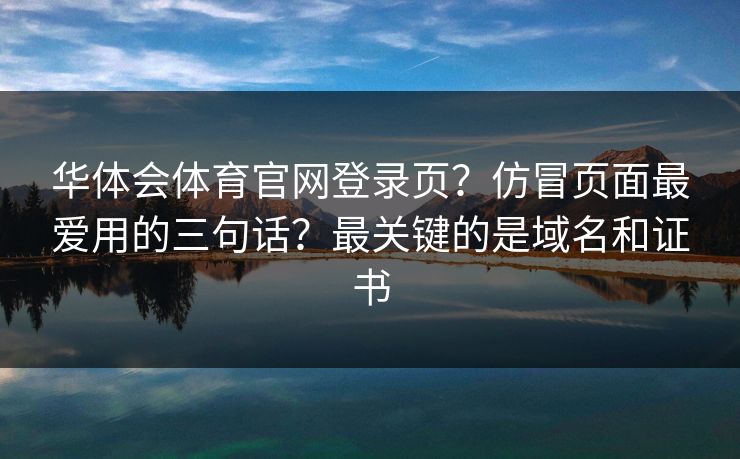 华体会体育官网登录页？仿冒页面最爱用的三句话？最关键的是域名和证书
