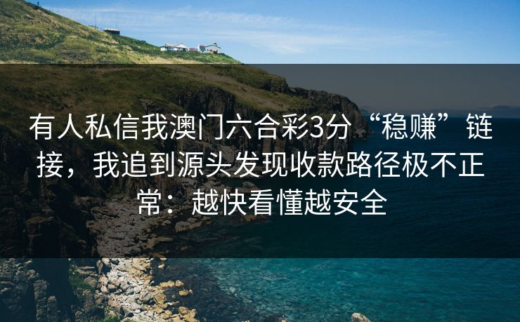 有人私信我澳门六合彩3分“稳赚”链接，我追到源头发现收款路径极不正常：越快看懂越安全