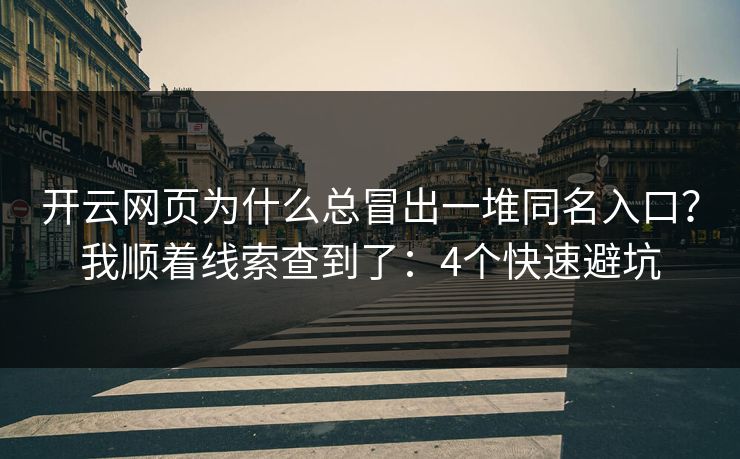 开云网页为什么总冒出一堆同名入口？我顺着线索查到了：4个快速避坑