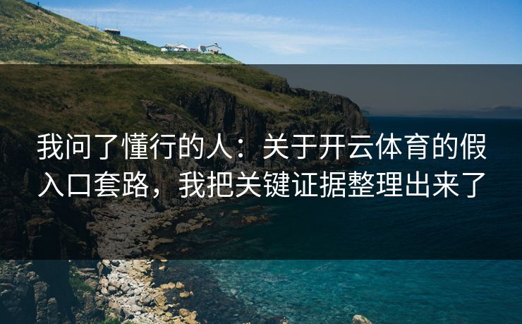 我问了懂行的人：关于开云体育的假入口套路，我把关键证据整理出来了
