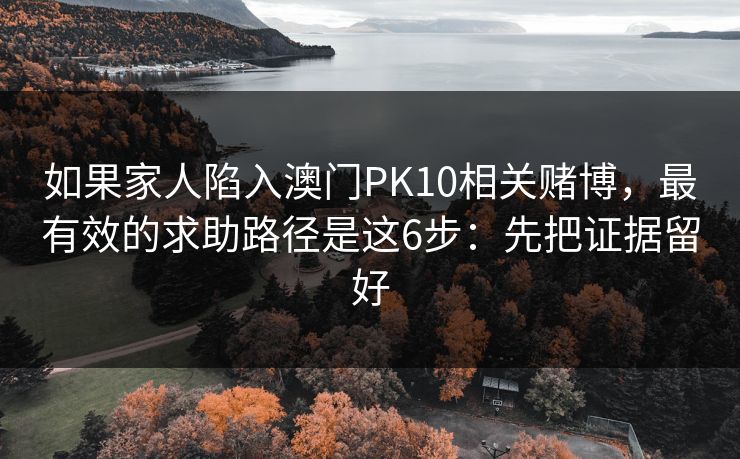 如果家人陷入澳门PK10相关赌博，最有效的求助路径是这6步：先把证据留好