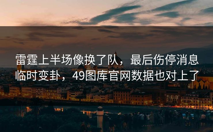 雷霆上半场像换了队，最后伤停消息临时变卦，49图库官网数据也对上了