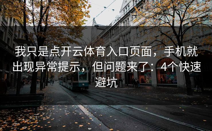 我只是点开云体育入口页面，手机就出现异常提示，但问题来了：4个快速避坑