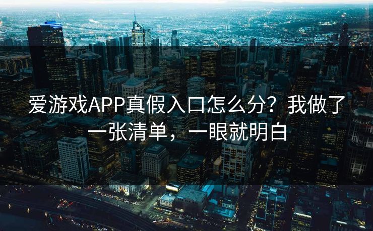 爱游戏APP真假入口怎么分？我做了一张清单，一眼就明白