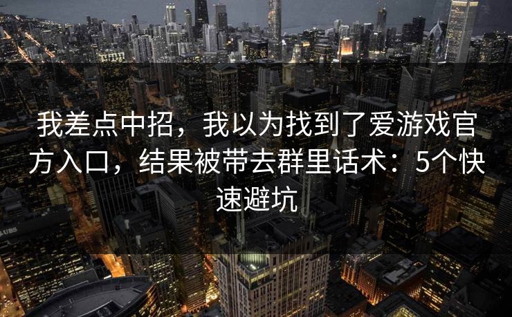 我差点中招，我以为找到了爱游戏官方入口，结果被带去群里话术：5个快速避坑