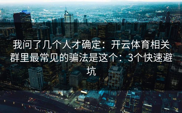 我问了几个人才确定：开云体育相关群里最常见的骗法是这个：3个快速避坑