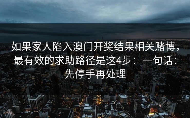 如果家人陷入澳门开奖结果相关赌博，最有效的求助路径是这4步：一句话：先停手再处理