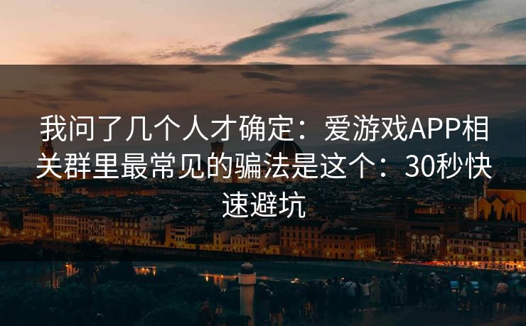 我问了几个人才确定：爱游戏APP相关群里最常见的骗法是这个：30秒快速避坑